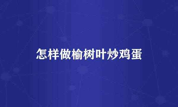 怎样做榆树叶炒鸡蛋