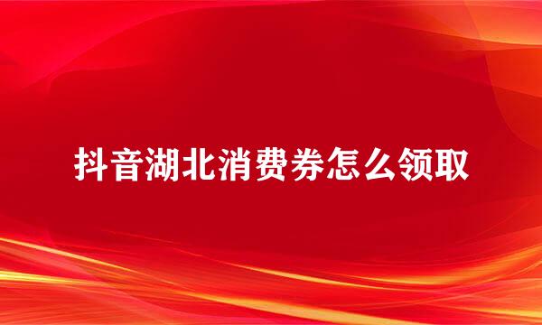 抖音湖北消费券怎么领取