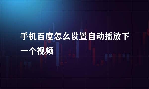 手机百度怎么设置自动播放下一个视频