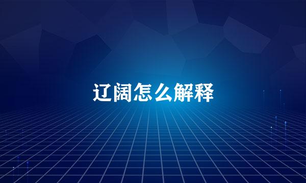 辽阔怎么解释