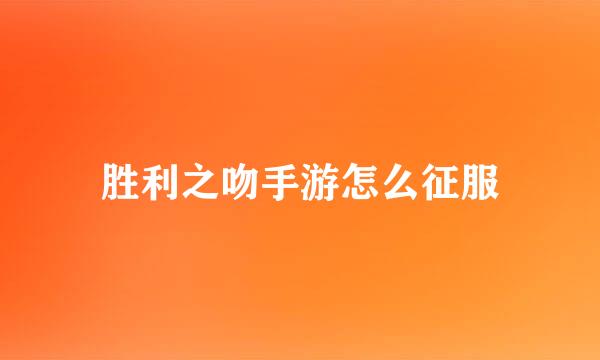 胜利之吻手游怎么征服
