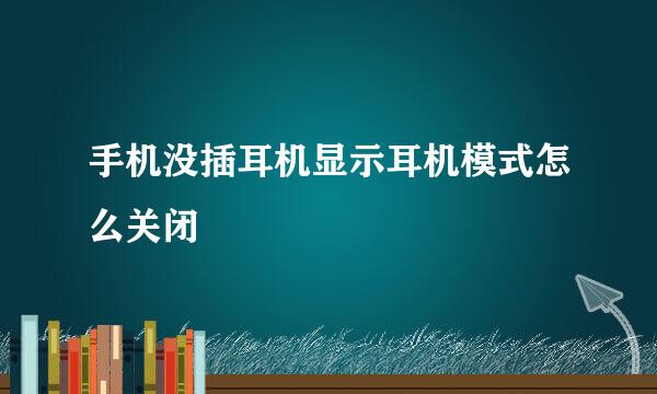 手机没插耳机显示耳机模式怎么关闭