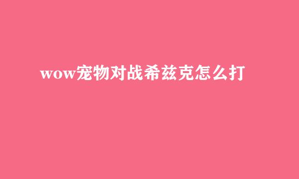 wow宠物对战希兹克怎么打