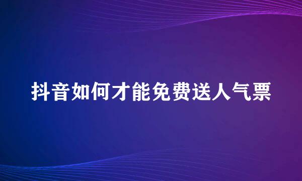 抖音如何才能免费送人气票