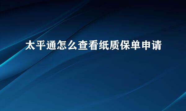 太平通怎么查看纸质保单申请