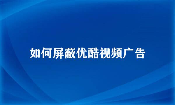 如何屏蔽优酷视频广告