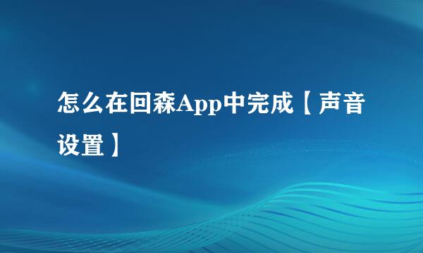 怎么在回森App中完成【声音设置】