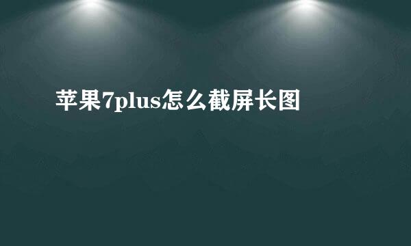 苹果7plus怎么截屏长图