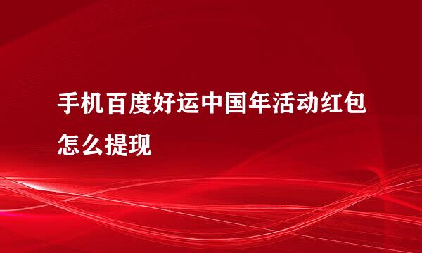 手机百度好运中国年活动红包怎么提现