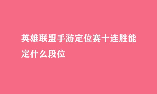 英雄联盟手游定位赛十连胜能定什么段位
