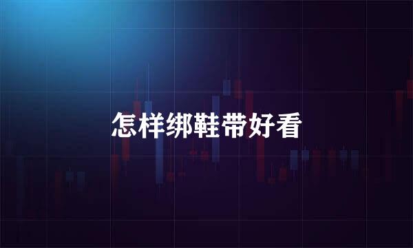 怎样绑鞋带好看