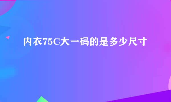 内衣75C大一码的是多少尺寸