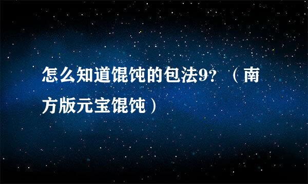 怎么知道馄饨的包法9？（南方版元宝馄饨）