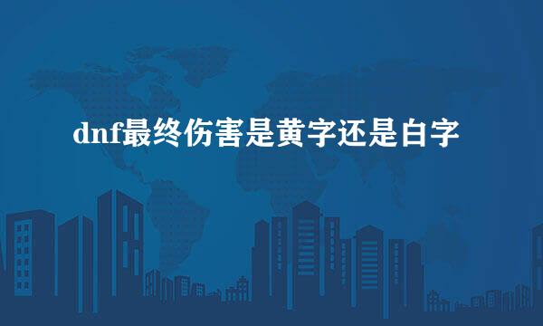 dnf最终伤害是黄字还是白字