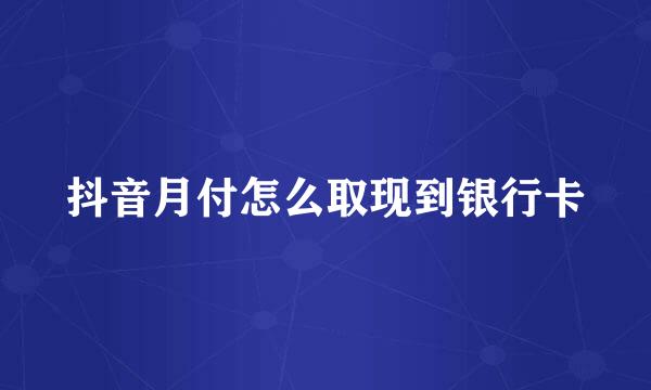 抖音月付怎么取现到银行卡