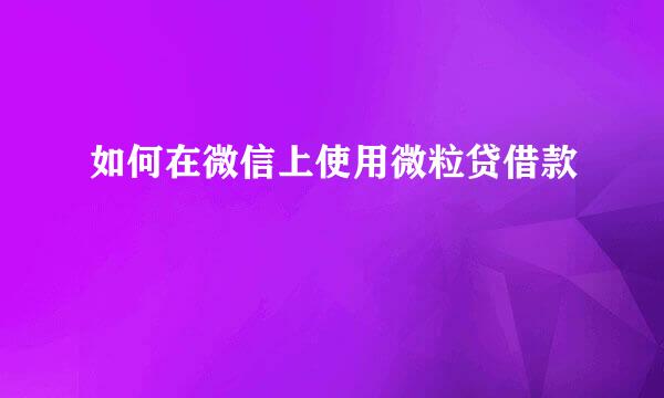 如何在微信上使用微粒贷借款