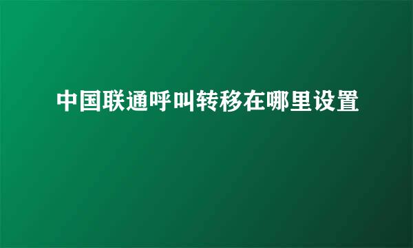中国联通呼叫转移在哪里设置