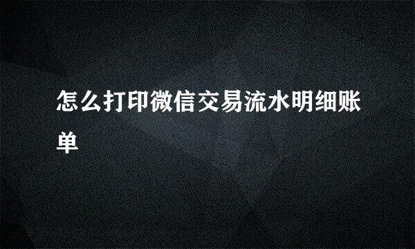 怎么打印微信交易流水明细账单