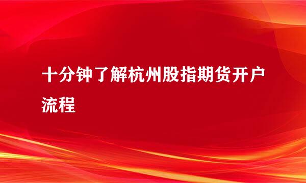 十分钟了解杭州股指期货开户流程