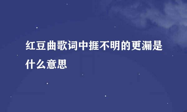 红豆曲歌词中捱不明的更漏是什么意思