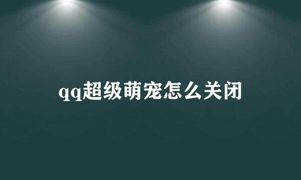 qq超级萌宠怎么关闭