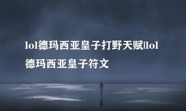 lol德玛西亚皇子打野天赋|lol德玛西亚皇子符文