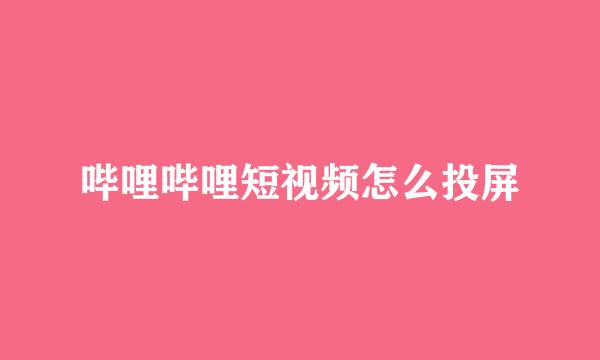 哔哩哔哩短视频怎么投屏