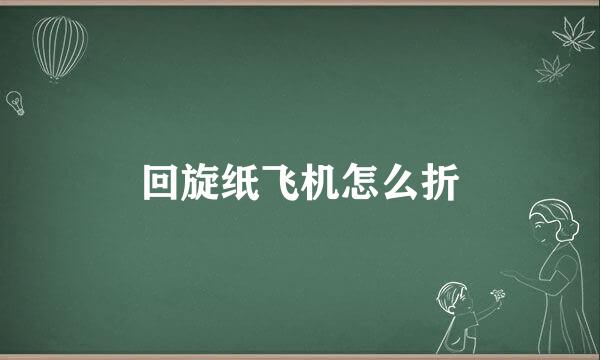 回旋纸飞机怎么折