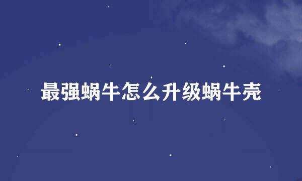 最强蜗牛怎么升级蜗牛壳