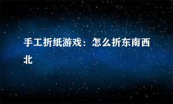 手工折纸游戏:怎么折东南西北