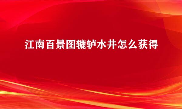 江南百景图辘轳水井怎么获得