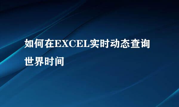 如何在EXCEL实时动态查询世界时间