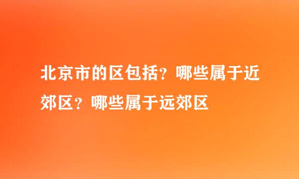 北京市的区包括？哪些属于近郊区？哪些属于远郊区