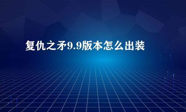 复仇之矛9.9版本怎么出装