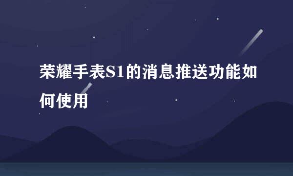荣耀手表S1的消息推送功能如何使用