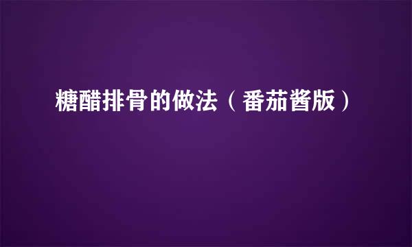 糖醋排骨的做法（番茄酱版）