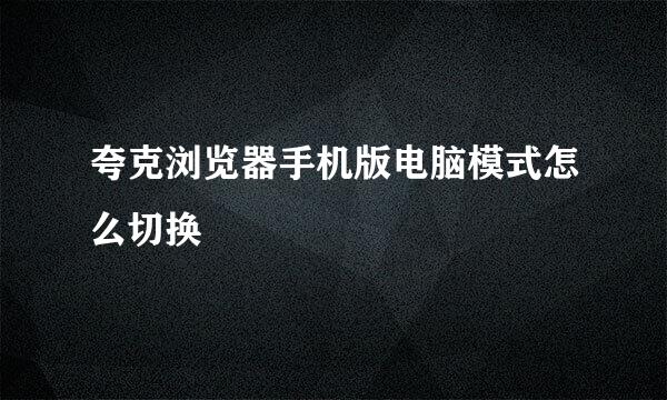 夸克浏览器手机版电脑模式怎么切换