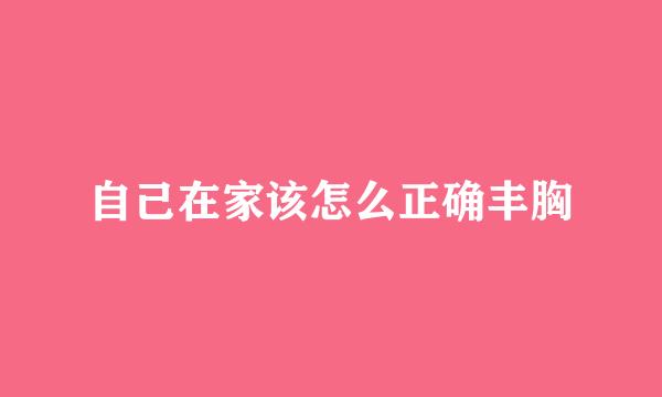 自己在家该怎么正确丰胸