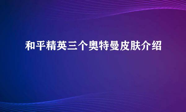 和平精英三个奥特曼皮肤介绍