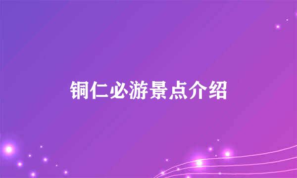 铜仁必游景点介绍
