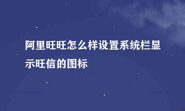 阿里旺旺怎么样设置系统栏显示旺信的图标