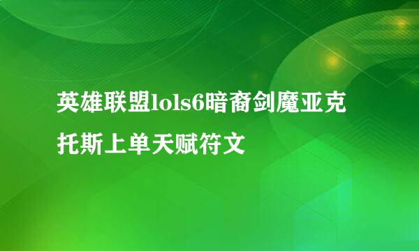 英雄联盟lols6暗裔剑魔亚克托斯上单天赋符文