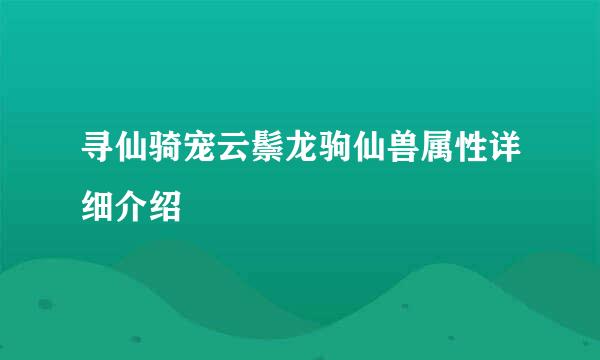 寻仙骑宠云鬃龙驹仙兽属性详细介绍