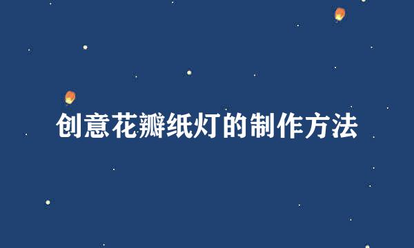 创意花瓣纸灯的制作方法