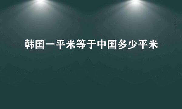 韩国一平米等于中国多少平米