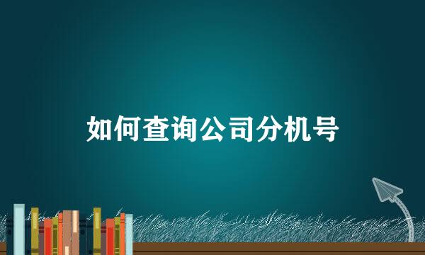 如何查询公司分机号