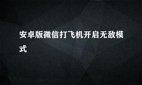 安卓版微信打飞机开启无敌模式