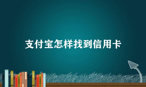 支付宝怎样找到信用卡
