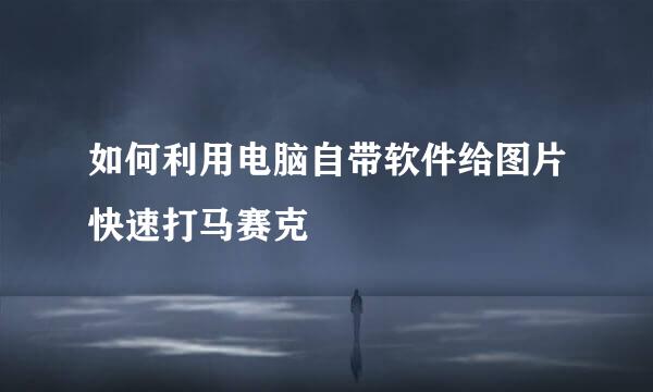 如何利用电脑自带软件给图片快速打马赛克