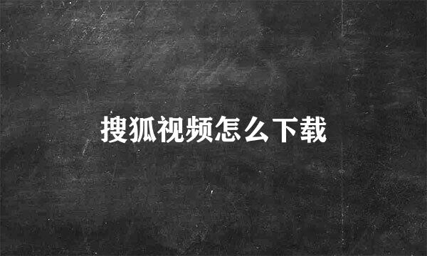 搜狐视频怎么下载